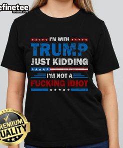 Official 'I'm With Trump' Ladies Tee - Just Kidding, I'm Not A F*ing Idiot - Bold political statement shirt