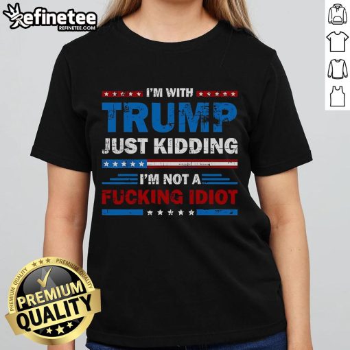 Official 'I'm With Trump' Ladies Tee - Just Kidding, I'm Not A F*ing Idiot - Bold political statement shirt