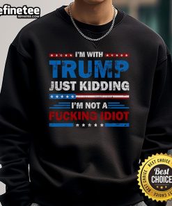 Alt Text: Official Im With Trump Just Kidding Im Not A F*cking Idiot sweatshirt featuring bold text and a casual design.