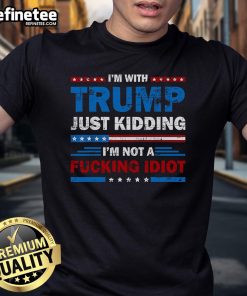 Alt Text: Official I'M With Trump Just Kidding I'M Not A Fucking Idiot T-Shirt featuring bold text and a humorous design.