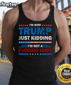 Official Im With Trump Just Kidding Im Not A F*cking Idiot tank top featuring bold text design and casual style.