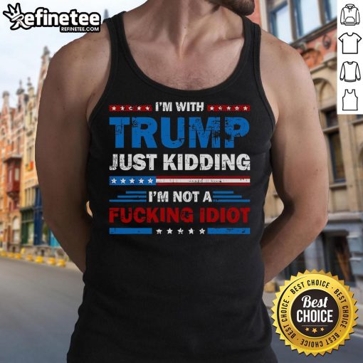 Official Im With Trump Just Kidding Im Not A F*cking Idiot tank top featuring bold text design and casual style.