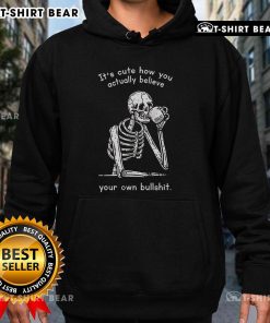 Alt Text: Official Its Cute How You Actually Believe Your Own Bullshit Skeleton Hoodie, featuring a playful skeleton design.