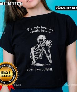 Alt Text: Official It's Cute How You Actually Believe Your Own Bullshit Skeleton Ladies Tee featuring a playful skeleton design.