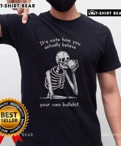 Alt Text: Official It's Cute How You Actually Believe Your Own Bullshit Skeleton T-Shirt design featuring a playful skeleton graphic.
