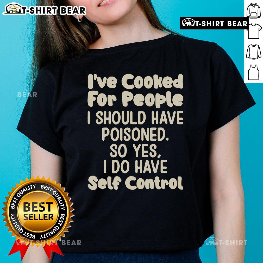 Official I've Cooked For People I Should Have Poisoned So Yes I Do Have Self Control Ladies-Tee Official I've Cooked For People I Should Have Poisoned Ladies Tee featuring bold text and a stylish design.