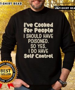 Alt Text: Cozy sweatshirt featuring the quote I've cooked for people I should have poisoned emphasizing self-control.