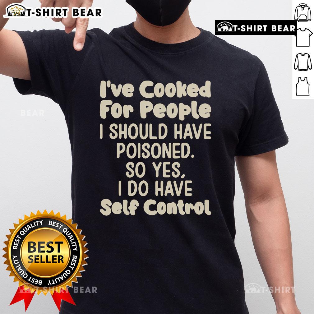 Official I've Cooked For People I Should Have Poisoned So Yes I Do Have Self Control T-Shirt Alt Text: Official I'Ve Cooked For People I Should Have Poisoned T-Shirt showcasing humor and self-control in cooking.