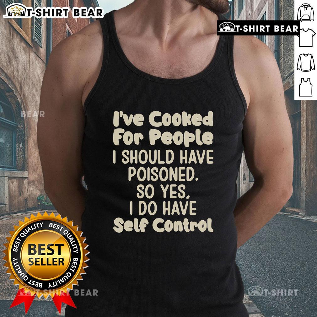 Official I've Cooked For People I Should Have Poisoned So Yes I Do Have Self Control Tank Top Official 'I've Cooked for People I Should Have Poisoned' tank top, showcasing humor and self-control in a stylish design.