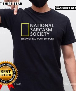 Official National Sarcasm Society T-Shirt featuring 'Like We Need Your Support' slogan for humor lovers.