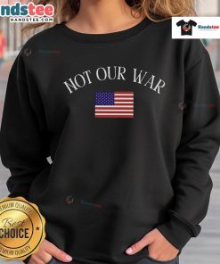 Official Not Our War America Flag Sweatshirt featuring a bold graphic design and comfortable fit for casual wear.