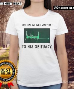 Green heartbeat flatline graphic on Official One Day We Will Wake Up To His Obituary Ladies Tee shirt.