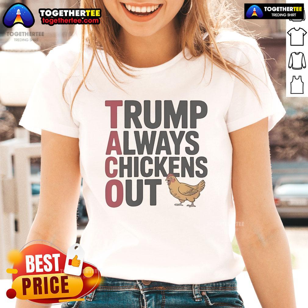 Official Political Trending Taco Trump Always Chickens Out Ladies Tee Official Political Trending Taco Trump Ladies Tee featuring a humorous design about Trump always chickening out.