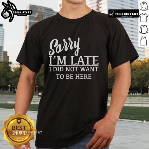 Official Sorry I'M Late I Did Not Want To Be Here T-Shirt design featuring bold text on a stylish tee.