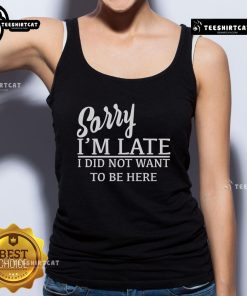 Official Sorry I'm Late I Did Not Want To Be Here Tank Top in black, featuring bold white text on a casual sleeveless design.