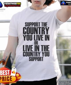 Official Support The Country You Live In Or Live In Where You Support T-Shirt featuring patriotic design and bold text.