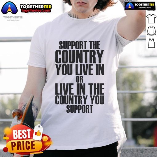 Official Support The Country You Live In Or Live In Where You Support T-Shirt featuring patriotic design and bold text.