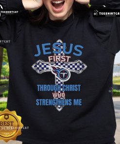 Official Tennessee Titans Jesus First sweatshirt featuring 'Through Christ Who Strengthens Me' design for fans.