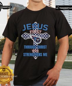 Official Tennessee Titans Jesus First Through Christ Who Strengthens Me T-Shirt featuring team colors and logo design.