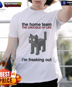 Alt Text: Official The Home Team The Crucible Of Life I'M Freaking Out T-Shirt featuring bold graphics and vibrant colors.