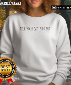 Official The Sanders Tell Your Cat I Said Sup Sweatshirt featuring a playful design for cat lovers.