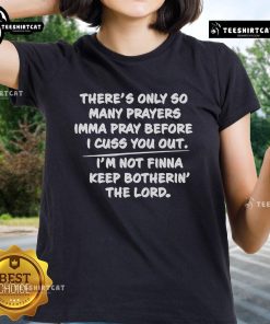 Alt Text: Official 'There's Only So Many Prayers I'mma Pray Before I Cuss You Out' Ladies Tee design in stylish typography.