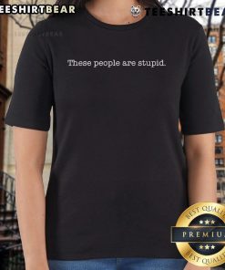 Official 'These People Are Stupid' ladies tee featuring bold text on a stylish shirt for casual wear.