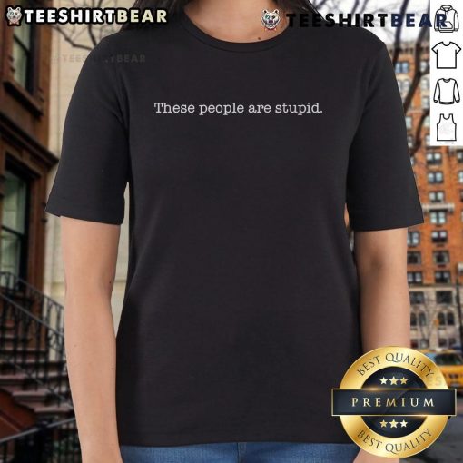 Official 'These People Are Stupid' ladies tee featuring bold text on a stylish shirt for casual wear.