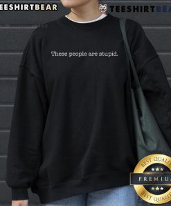 Alt Text: Official 'These People Are Stupid' sweatshirt in black, featuring bold white text, perfect for casual wear.