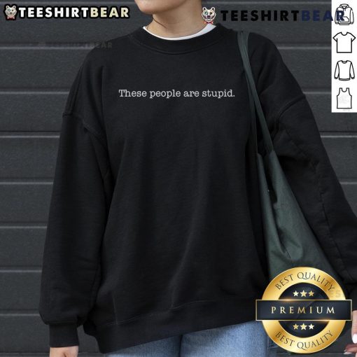 Alt Text: Official 'These People Are Stupid' sweatshirt in black, featuring bold white text, perfect for casual wear.