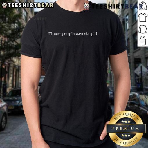 Official These People Are Stupid T-Shirt featuring bold text design on a casual, comfortable tee.