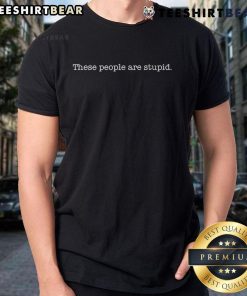 Official These People Are Stupid T-Shirt featuring bold text design on a casual, comfortable tee.