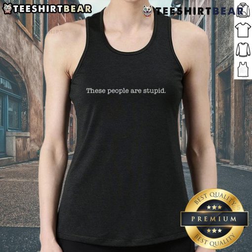 Alt Text: Official These People Are Stupid tank top featuring bold text design on a casual black background.