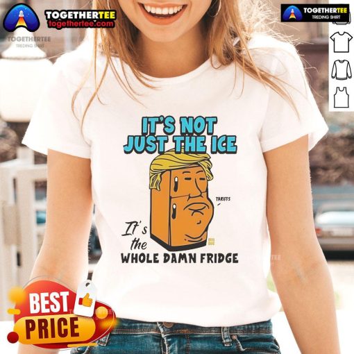Official Trump ladies tee featuring 'It's Not Just the Ice, It's the Whole Damn Fridge' slogan in bold graphic design.