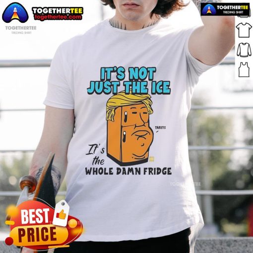Alt Text: Official Trump It's Not Just The Ice It's The Whole Damn Fridge T-Shirt featuring bold text and patriotic colors.