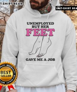Official Unemployed but Her Feet Gave Me a Job Hoodie - stylish and humorous fashion for job seekers and creatives.