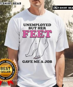 Official Unemployed But Her Feet Gave Me A Job T-Shirt featuring a playful design for job seekers and humor lovers.