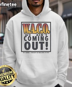 Alt Text: Official Waco 'We Ain't Coming Out' hoodie from MT. Carmel, February 28 to April 19, 1993, featuring bold graphics.