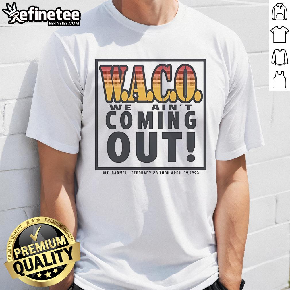 Official Waco We Ain't Coming Out MT Carmel February 28 Thru April 19 1993 T-Shirt Alt Text: Official Waco We Ain't Coming Out Mt. Carmel T-Shirt from February 28 to April 19, 1993, commemorating the event.