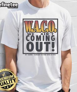 Alt Text: Official Waco We Ain't Coming Out Mt. Carmel T-Shirt from February 28 to April 19, 1993, commemorating the event.