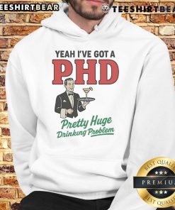 Official Yeah I've Got A PhD Pretty Huge Drinking Problem Hoodie, featuring a humorous design perfect for fun-loving drinkers.