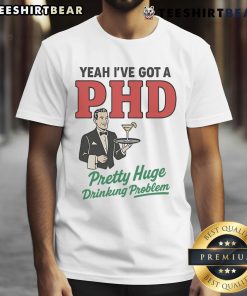 Alt Text: Official Yeah Ive Got A PhD Pretty Huge Drinking Problem T-Shirt design featuring humorous text on a black background.