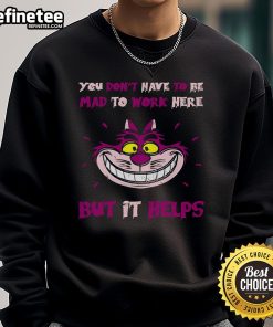 Cheshire Cat sweatshirt featuring 'You Don't Have to Be Mad to Work Here, But It Helps' design for quirky style.