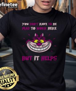 Official 'You Don't Have To Be Mad To Work Here But It Helps' Cheshire Cat T-Shirt featuring vibrant graphic design.