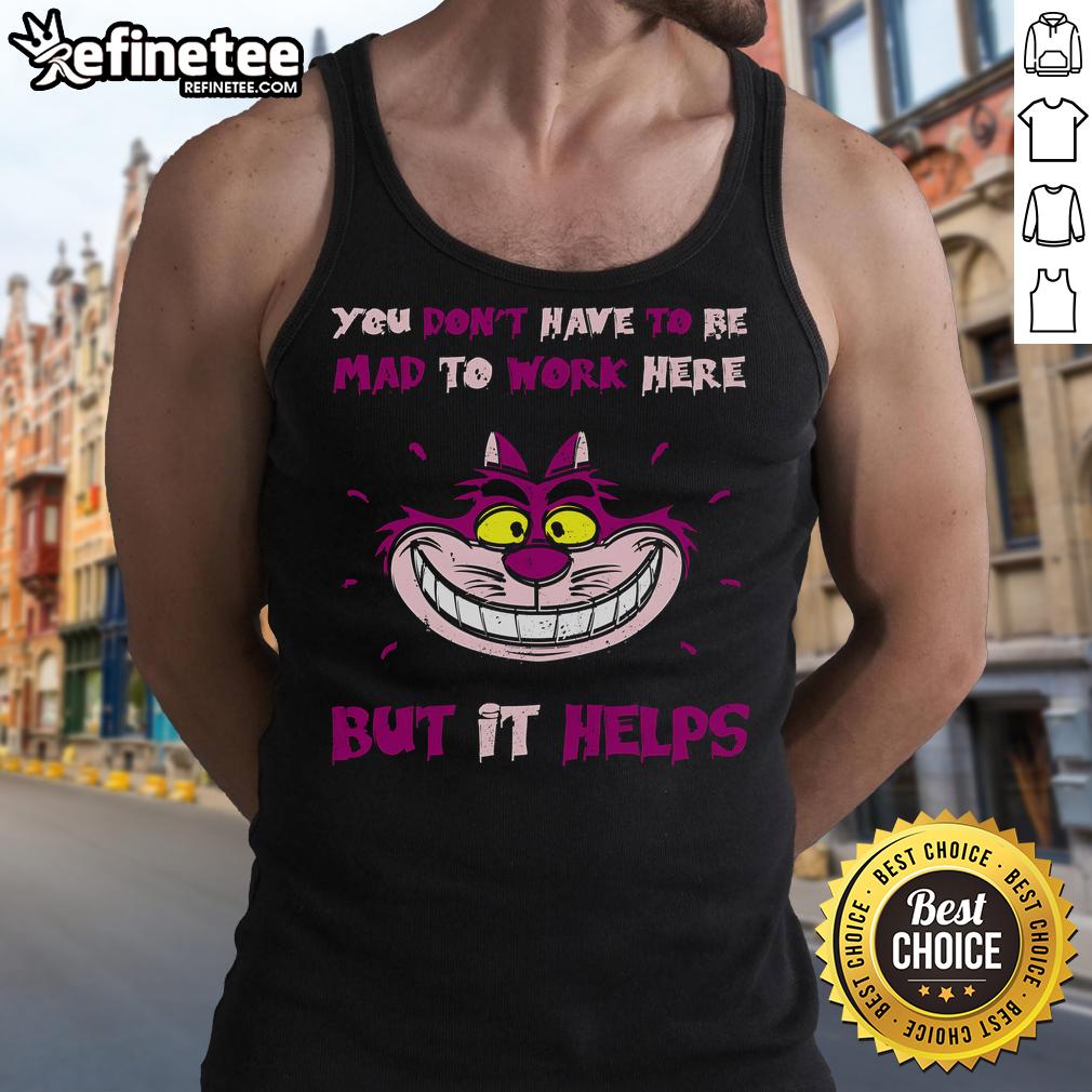 Official You Don't Have To Be Mad To Work Here But It Help Cheshire Cat Tank Top Cheshire Cat tank top featuring 'You Don't Have To Be Mad To Work Here But It Helps' design, perfect for quirky style.
