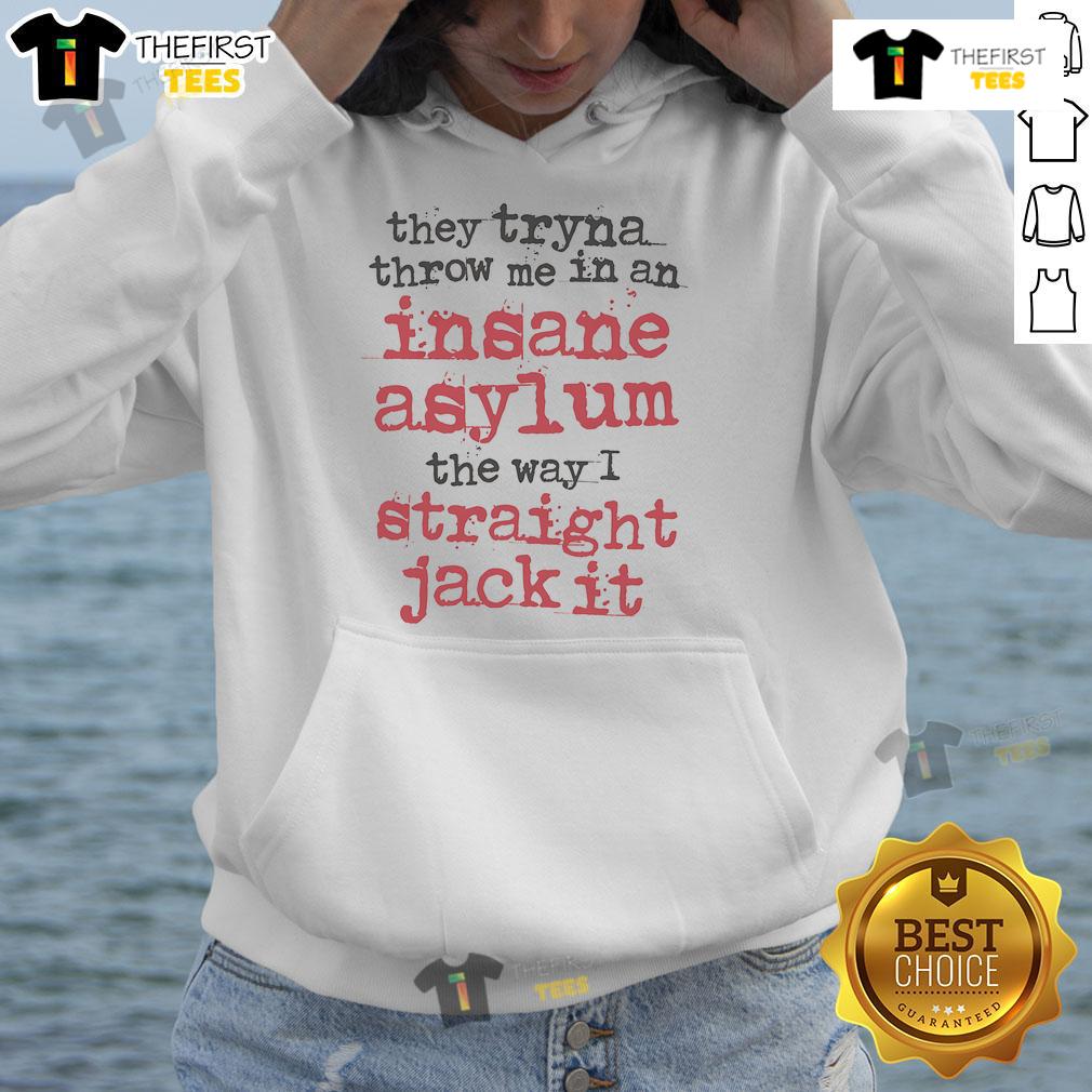 Original They Tryna Throw Me In An Insane Asylum The Way I Straight Jack It Hoodie Alt Text: Original They Tryna Throw Me In An Insane Asylum hoodie featuring a bold graphic design and unique streetwear style.
