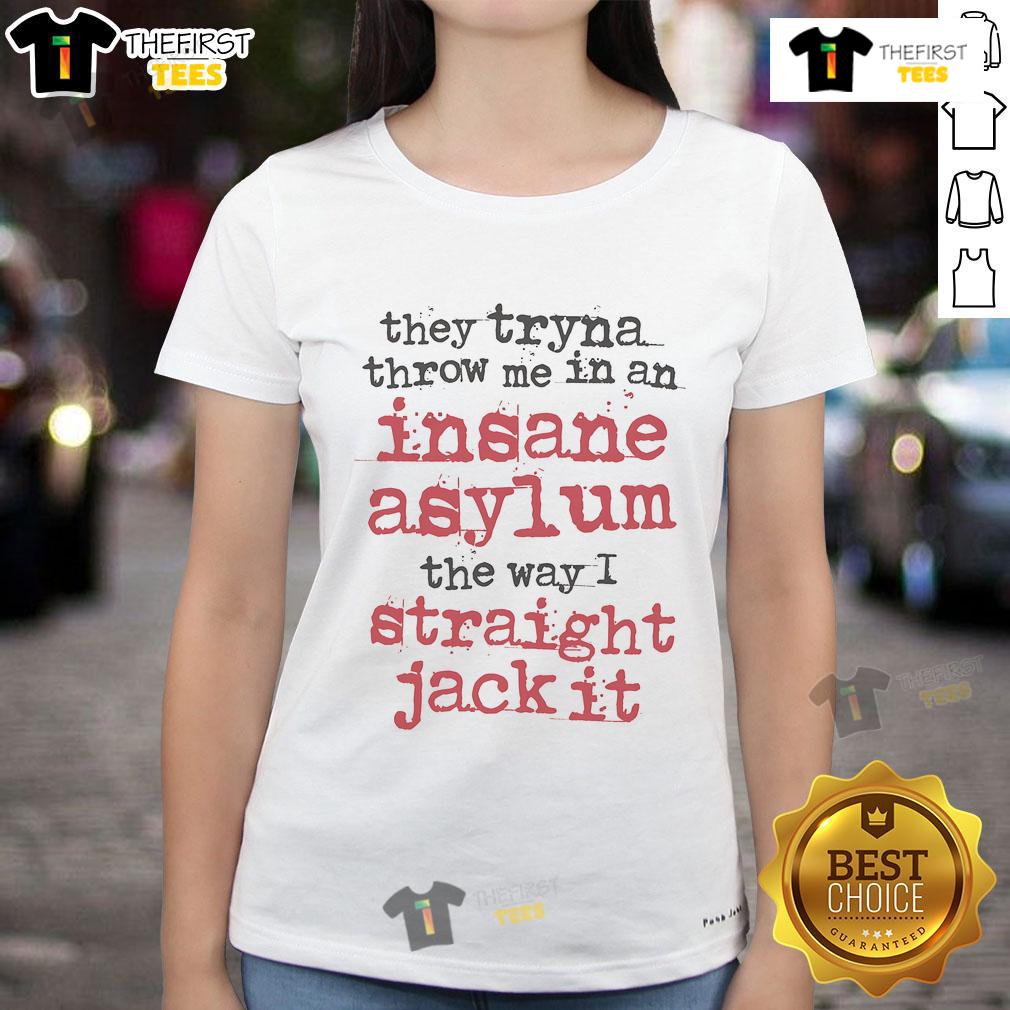 Original They Tryna Throw Me In An Insane Asylum The Way I Straight Jack It Ladies-Tee Original They Tryna Throw Me In An Insane Asylum Ladies Tee featuring bold graphic design and quirky text.