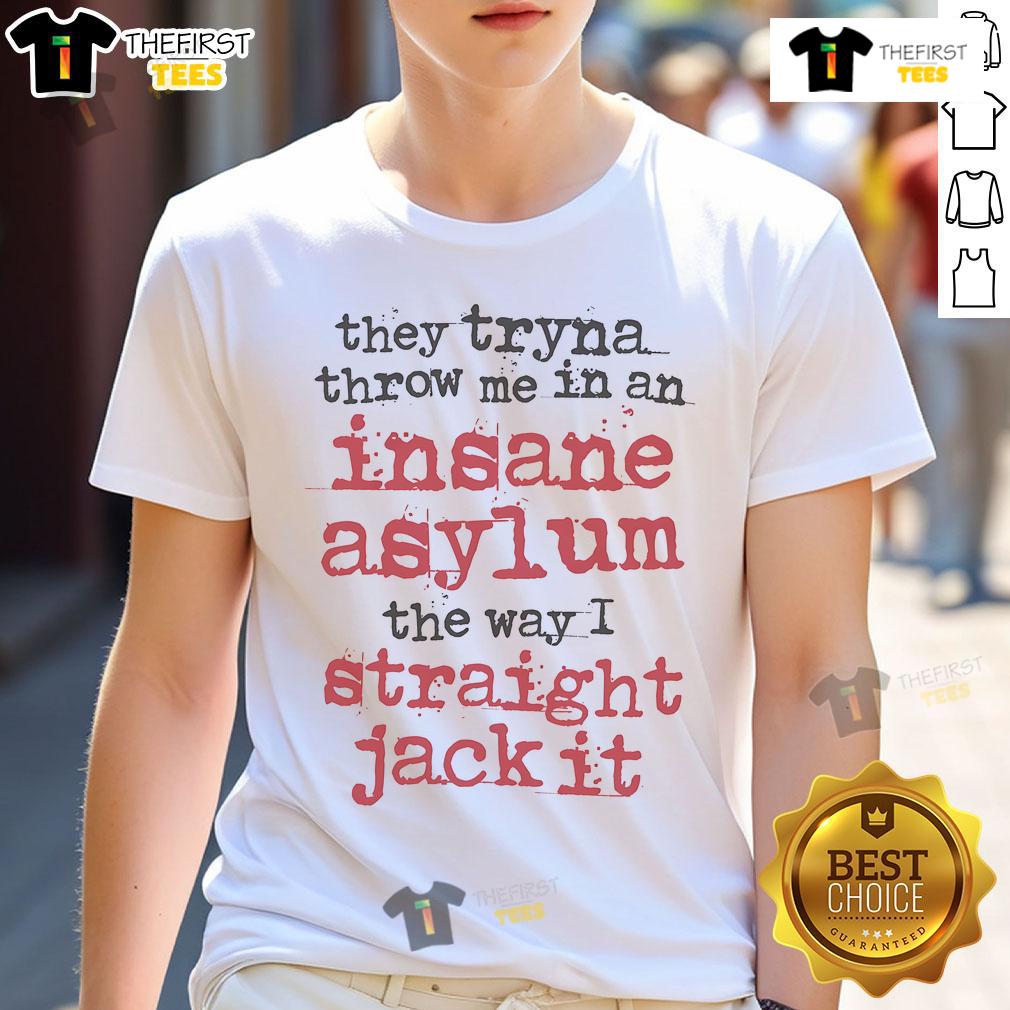 Original They Tryna Throw Me In An Insane Asylum The Way I Straight Jack It T-Shirt Alt Text: Original They Tryna Throw Me In An Insane Asylum T-Shirt featuring a bold graphic design and humorous text.