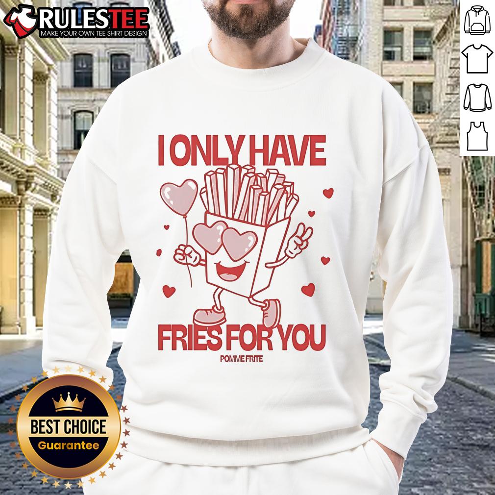 Pomme Frite I Only Have Fries For You Sweatshirt Cozy Pomme Frite sweatshirt with 'I Only Have Fries For You' text, perfect for fries lovers and casual wear enthusiasts.