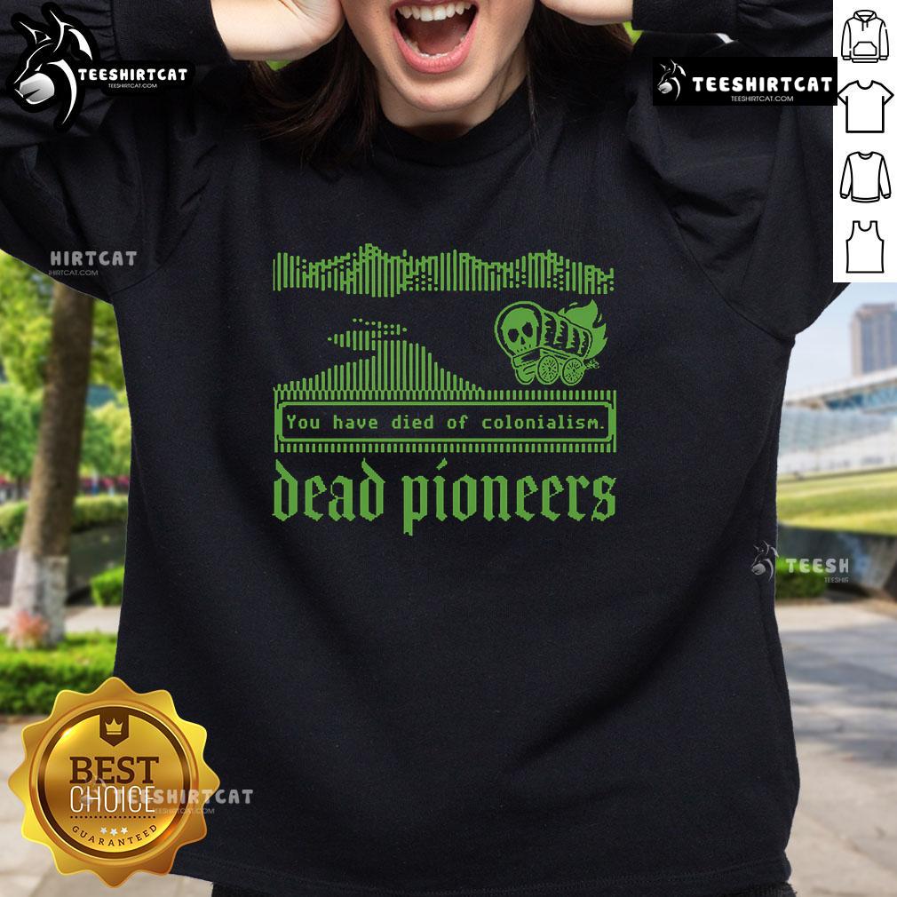 Premium Dead Pioneers You Have Died Of Colonialism Dysentery Oregon Trail Sweatshirt Premium Dead Pioneers sweatshirt featuring 'You Have Died of Colonialism Dysentery' design inspired by Oregon Trail.